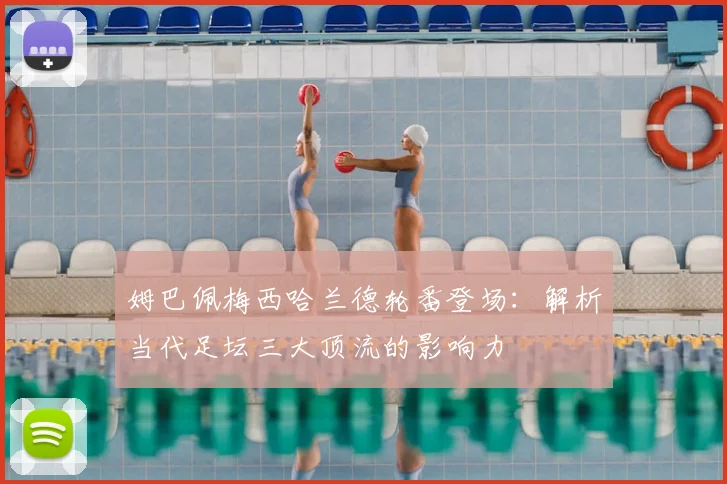 姆巴佩梅西哈兰德轮番登场:解析当代足坛三大顶流的影响力