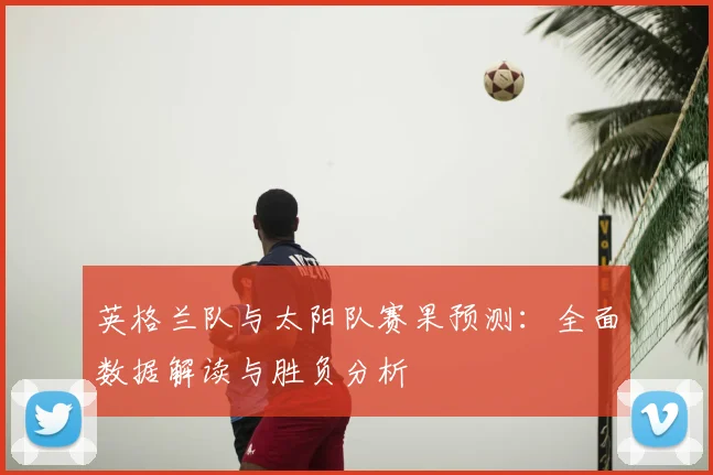 英格兰队与太阳队赛果预测:全面数据解读与胜负分析