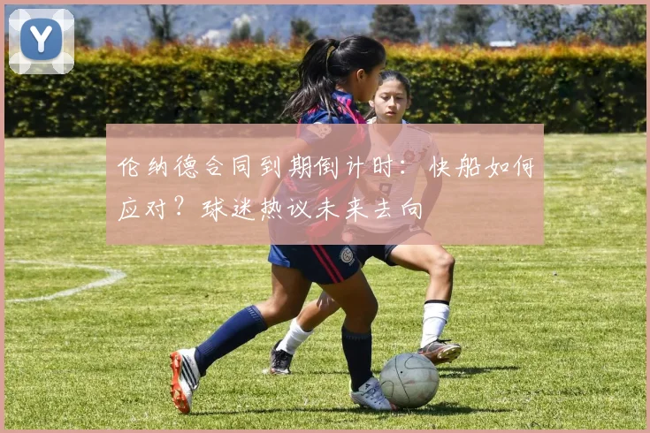 伦纳德合同到期倒计时:快船如何应对?球迷热议未来去向