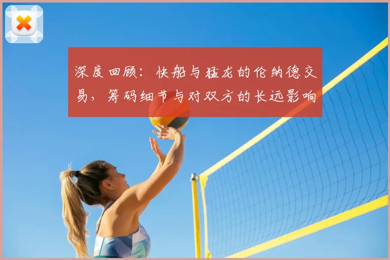 深度回顾:快船与猛龙的伦纳德交易,筹码细节与对双方的长远影响