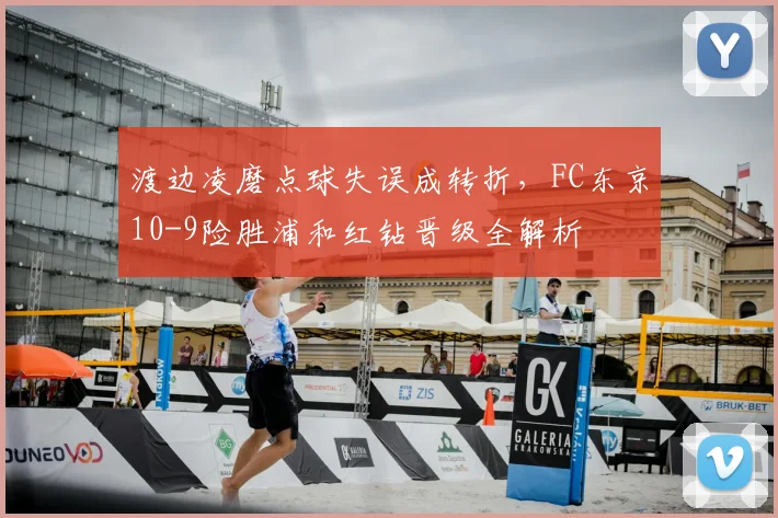 渡边凌磨点球失误成转折,FC东京10-9险胜浦和红钻晋级全解析