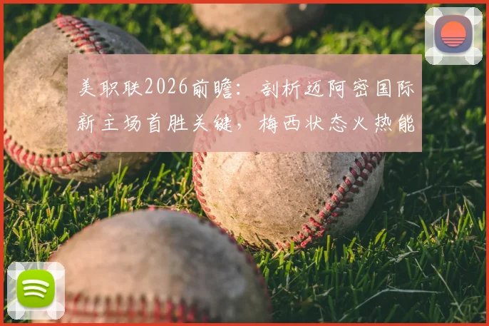 美职联2026前瞻:剖析迈阿密国际新主场首胜关键,梅西状态火热能否击穿防守最差的奥兰多城?