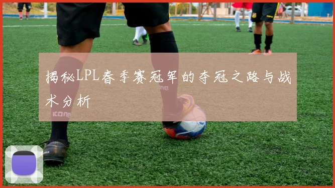 揭秘LPL春季赛冠军的夺冠之路与战术分析