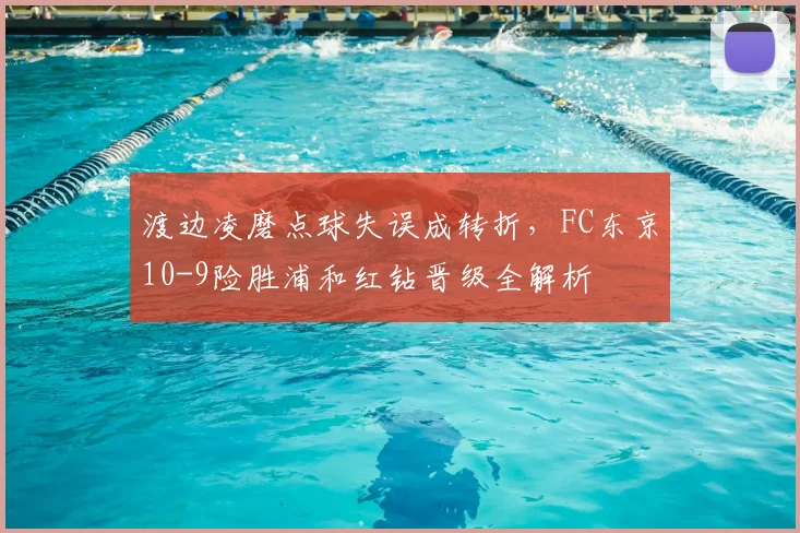 渡边凌磨点球失误成转折,FC东京10-9险胜浦和红钻晋级全解析