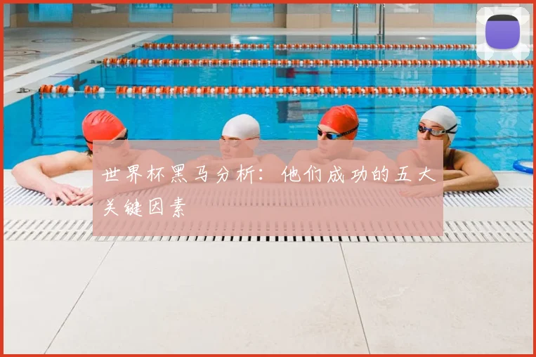 世界杯黑马分析：他们成功的五大关键因素