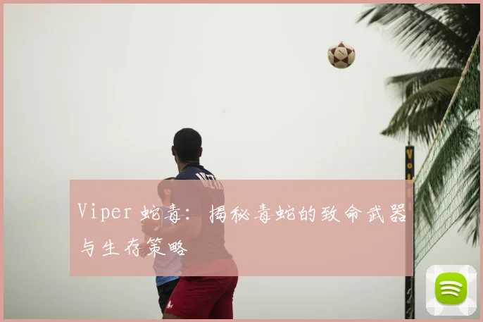 Viper 蛇毒:揭秘毒蛇的致命武器与生存策略