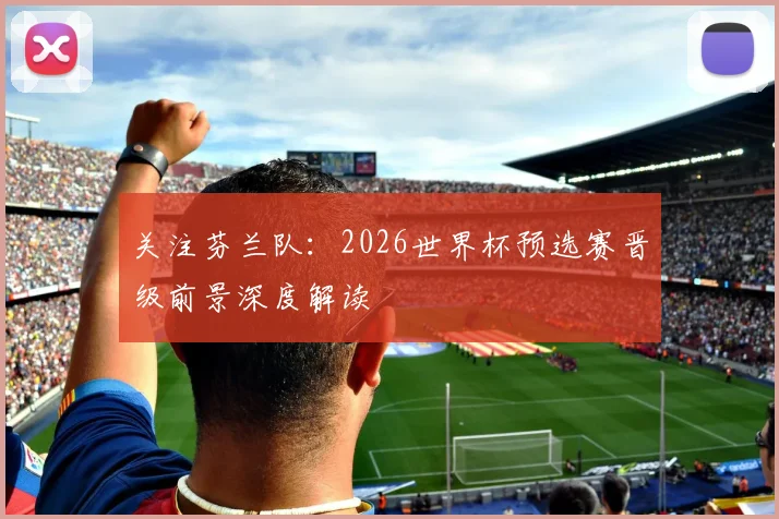 关注芬兰队:2026世界杯预选赛晋级前景深度解读