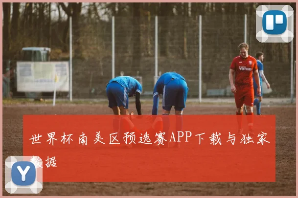 世界杯南美区预选赛APP下载与独家数据