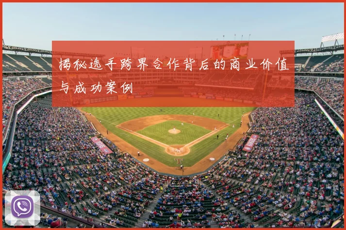 揭秘选手跨界合作背后的商业价值与成功案例